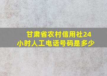 甘肃省农村信用社24小时人工电话号码是多少