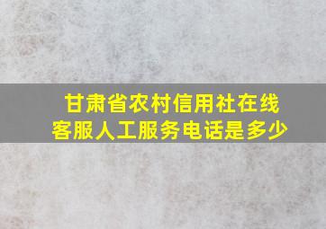 甘肃省农村信用社在线客服人工服务电话是多少