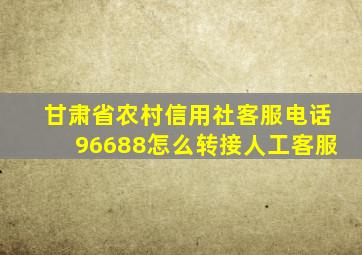 甘肃省农村信用社客服电话96688怎么转接人工客服