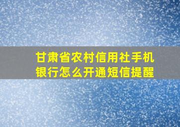 甘肃省农村信用社手机银行怎么开通短信提醒