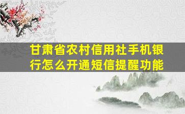 甘肃省农村信用社手机银行怎么开通短信提醒功能