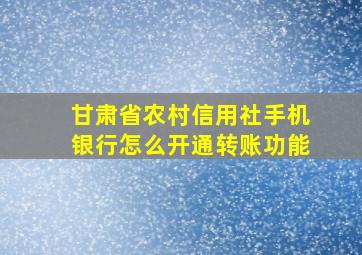 甘肃省农村信用社手机银行怎么开通转账功能