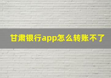 甘肃银行app怎么转账不了