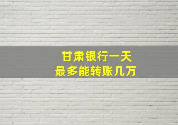 甘肃银行一天最多能转账几万