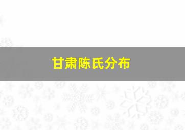 甘肃陈氏分布