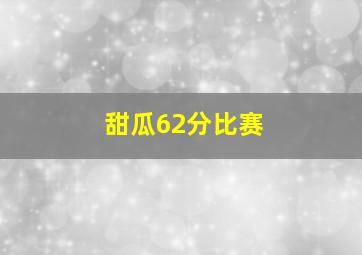 甜瓜62分比赛