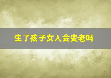 生了孩子女人会变老吗