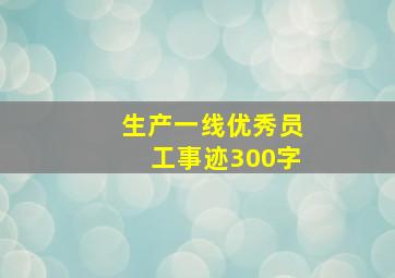 生产一线优秀员工事迹300字