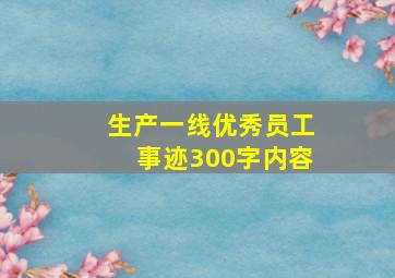 生产一线优秀员工事迹300字内容