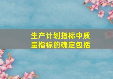 生产计划指标中质量指标的确定包括