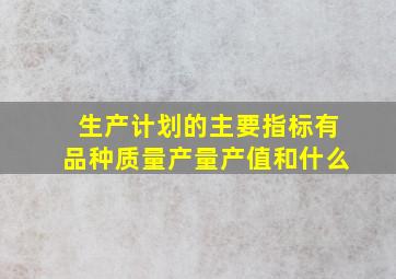 生产计划的主要指标有品种质量产量产值和什么