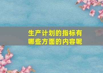 生产计划的指标有哪些方面的内容呢