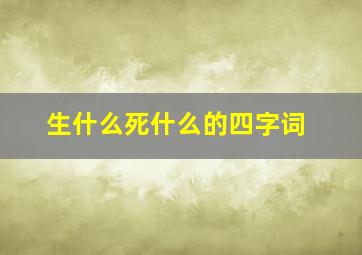 生什么死什么的四字词