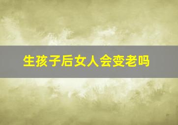 生孩子后女人会变老吗