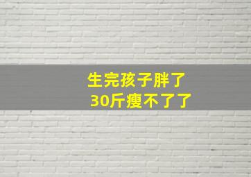 生完孩子胖了30斤瘦不了了