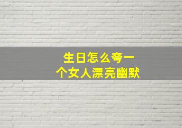 生日怎么夸一个女人漂亮幽默