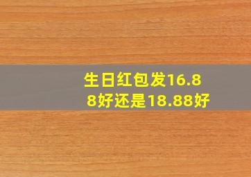 生日红包发16.88好还是18.88好