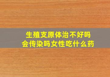 生殖支原体治不好吗会传染吗女性吃什么药