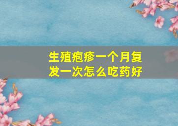 生殖疱疹一个月复发一次怎么吃药好