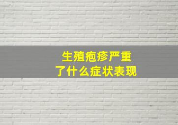 生殖疱疹严重了什么症状表现