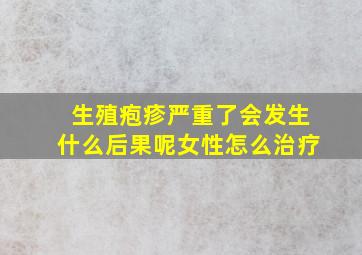 生殖疱疹严重了会发生什么后果呢女性怎么治疗