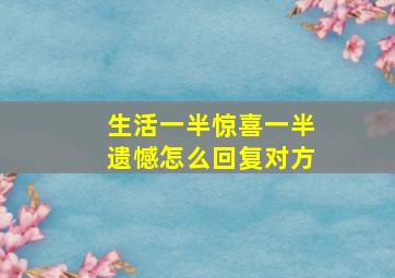 生活一半惊喜一半遗憾怎么回复对方