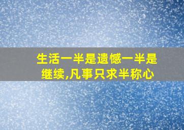 生活一半是遗憾一半是继续,凡事只求半称心