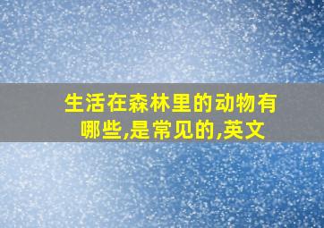 生活在森林里的动物有哪些,是常见的,英文