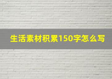 生活素材积累150字怎么写