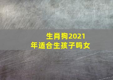 生肖狗2021年适合生孩子吗女