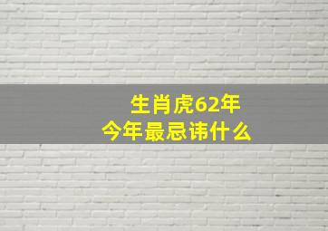 生肖虎62年今年最忌讳什么