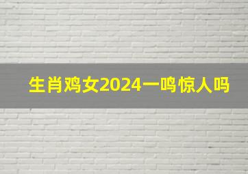 生肖鸡女2024一鸣惊人吗