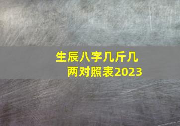 生辰八字几斤几两对照表2023