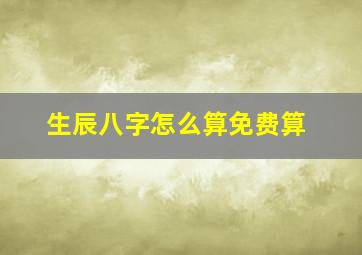 生辰八字怎么算免费算