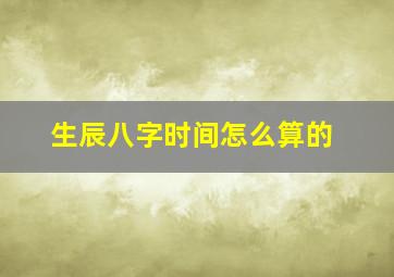 生辰八字时间怎么算的