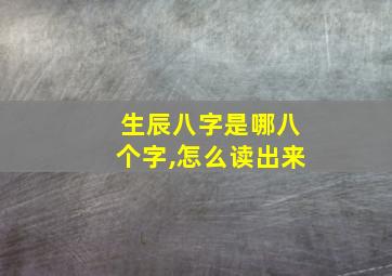 生辰八字是哪八个字,怎么读出来