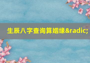 生辰八字查询算姻缘√