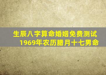 生辰八字算命婚姻免费测试1969年农历腊月十七男命