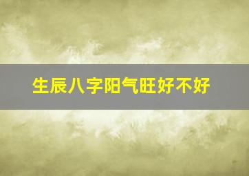 生辰八字阳气旺好不好