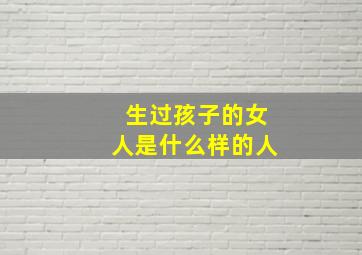 生过孩子的女人是什么样的人