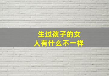 生过孩子的女人有什么不一样