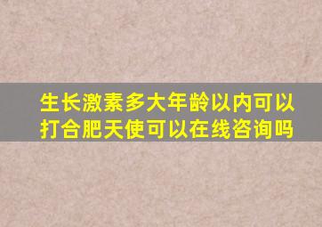 生长激素多大年龄以内可以打合肥天使可以在线咨询吗