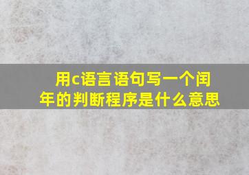 用c语言语句写一个闰年的判断程序是什么意思