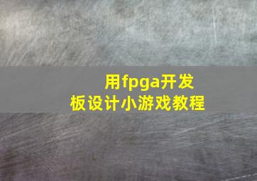 用fpga开发板设计小游戏教程