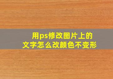 用ps修改图片上的文字怎么改颜色不变形