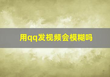 用qq发视频会模糊吗