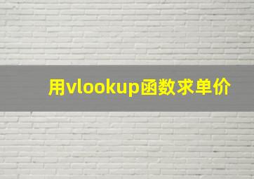 用vlookup函数求单价