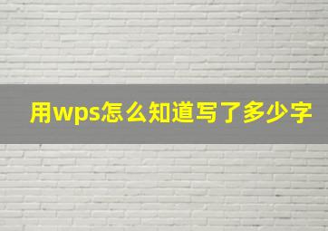 用wps怎么知道写了多少字