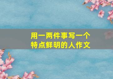 用一两件事写一个特点鲜明的人作文