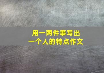 用一两件事写出一个人的特点作文